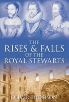 Couverture du livre « The Rises and Falls of the Royal Stewarts » de Thomson Oliver aux éditions History Press Digital