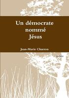 Couverture du livre « Un démocrate nommé Jésus » de Jean-Marie Charron aux éditions Lulu