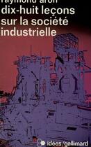 Couverture du livre « Dix-Huit Lecons Sur La Societe Industrielle » de Raymond Aron aux éditions Gallimard