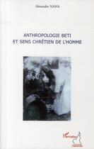 Couverture du livre « Anthropologie Beti et sens chrétien de l'homme » de Alexandre Nana aux éditions L'harmattan