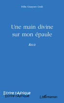 Couverture du livre « Une main divine sur mon épaule » de Felix Gnayoro Grah aux éditions Editions L'harmattan