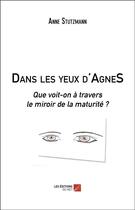 Couverture du livre « Dans les yeux d'AgneS ; que voit-on à travers le miroir de la maturité ? » de Anne Stutzmann aux éditions Editions Du Net