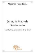 Couverture du livre « Jésus, le mauvais gestionnaire ; une lecture économique de la Bible » de Alphonse-Marie Bitulu aux éditions Edilivre