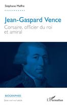 Couverture du livre « Jean-Gaspard Vence : Corsaire, officier du roi et amiral » de Stephane Meffre aux éditions L'harmattan