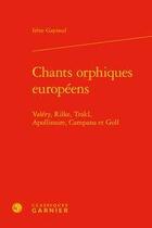 Couverture du livre « Chants orphiques européens ; Valéry, Rilke, Trakl, Apollinaire, Campana et Goll » de Irene Gayraud aux éditions Classiques Garnier