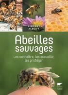 Couverture du livre « Abeilles sauvages ; les connaître, les accueillir, les protéger » de Vincent Albouy aux éditions Delachaux & Niestle