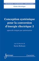 Couverture du livre « Conception systémique pour la conversion d'énergie électrique 2 : Approche intégrée par optimisation » de Xavier Roboam aux éditions Hermes Science Publications