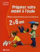 Couverture du livre « Préparez votre enfant à l'école ; 500 jeux psychomoteurs pour les enfants de 2 à 6 ans » de Louise Doyon aux éditions Editions De L'homme