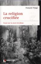 Couverture du livre « La religion crucifiée ; essai sur la mort de Jésus » de Francois Vouga aux éditions Labor Et Fides