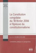 Couverture du livre « La constitution Congolaise du 18 février 2006 à l'épreuve du constitutionnalisme ; contraintes pratiques et perspectives » de Jean-Louis Esambo-Kangashe aux éditions Academia