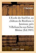 Couverture du livre « L'Ecole du Sud-Est, au château du Boisfranc à Jarnioux, près Villefranche-sur-Saône Rhône » de Bachelet aux éditions Hachette Bnf