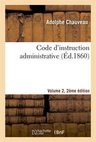 Couverture du livre « Code d'instruction administrative edition 2,volume 2 » de Chauveau Adolphe aux éditions Hachette Bnf
