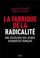 Couverture du livre « La fabrique de la radicalité ; une sociologie des jeunes djihadistes français » de Laurent Bonelli et Fabien Carrie aux éditions Seuil