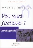 Couverture du livre « Le management ; pourquoi j'échoue ? » de Maurice Thevenet aux éditions Editions D'organisation