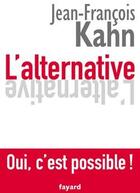 Couverture du livre « L'alternative ; oui, c'est possible ! » de Jean-Francois Kahn aux éditions Fayard