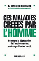 Couverture du livre « Ces maladies créées par l'homme ; comment la degradation de l'environnement met en péril notre santé » de Bernard Pascuito et Dominique Belpomme aux éditions Albin Michel