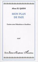 Couverture du livre « Mon plan de paix - l'union entre palestiniens et israeliens » de Afnan El Qasem aux éditions Editions L'harmattan