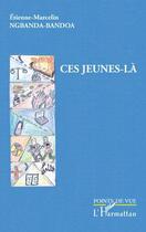 Couverture du livre « Ces jeunes-là » de Etiennne-Marcelin Ngbanda-Bandoa aux éditions Editions L'harmattan