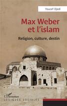 Couverture du livre « Max Weber et l'islam : Religion, culture, destin » de Youcef Djedi aux éditions L'harmattan