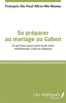 Couverture du livre « Se preparer au mariage au Gabon ; ce qu'il faut savoir avant toute union traditionnelle civile ou religieuse » de Francois-De-Paul Meye-Me-Ndong aux éditions Les Impliques