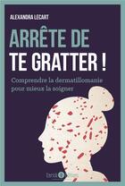 Couverture du livre « Arrête de te gratter ! comprendre la dermatillomanie pour mieux la soigner » de Alexandra Lecart aux éditions Enrick B.