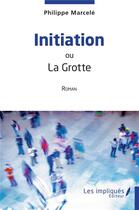 Couverture du livre « Initiation : ou La Grotte » de Philippe Marcele aux éditions Les Impliques