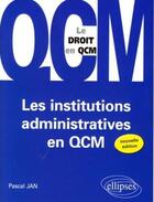 Couverture du livre « Institutions administratives en qcm ; le droit en qcm » de Pascal Jan aux éditions Ellipses