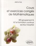 Couverture du livre « Cours et exercices corriges de mathematiques - bts groupement b, iut et formation continue secteur i » de Ruiz Jeremy aux éditions Ellipses