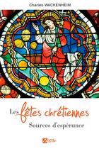 Couverture du livre « Les fêtes chrétiennes ; sources d'espérances » de Charles Wackenheim aux éditions Signe