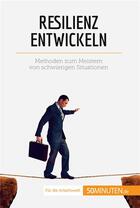 Couverture du livre « Resilienz entwickeln : Methoden zum Meistern von schwierigen Situationen » de Martin Nicolas aux éditions 50minuten.de