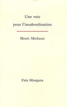 Couverture du livre « Une voie pour l'insubordination » de Henri Michaux aux éditions Fata Morgana