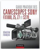 Couverture du livre « Guide pratique des camescopes Sony FX1000, S270, Z5 et Z7 » de Sebastien Francois aux éditions Dunod