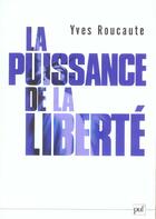 Couverture du livre « Puissance de la liberte (la) » de Yves Roucaute aux éditions Puf