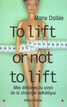 Couverture du livre « To Lift Or Nit To Lift ; Mes Deboires Au Pays De La Chirurgie Esthetique » de Marie Dallee aux éditions Albin Michel