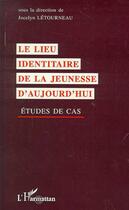 Couverture du livre « Le lieu identitaire de la jeunesse d'aujourd'hui ; études de cas » de Jocelyn Letourneau aux éditions Editions L'harmattan