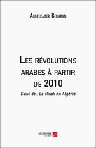 Couverture du livre « Les révolutions arabes à partir de 2010 : Suivi de : Le Hirak en Algérie » de Abdelkader Benarab aux éditions Editions Du Net