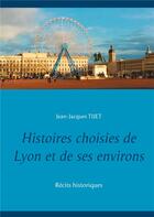 Couverture du livre « Histoires choisies de Lyon et de ses environs : récits historiques » de Jean-Jacques Tijet aux éditions Books On Demand