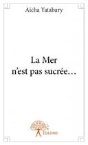 Couverture du livre « La mer n'est pas sucrée... » de Aicha Yatabary aux éditions Edilivre