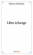 Couverture du livre « Libre échange » de Thierry Houlette aux éditions Edilivre