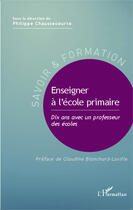 Couverture du livre « Enseigner à l'école primaire ; dix ans avec un professeur des écoles » de Philippe Chaussecourte aux éditions Editions L'harmattan