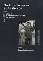 Couverture du livre « De la belle aube au triste soir : l'histoire d'une famille française en Algérie, 1830-1962 » de Isabelle Cousteaux aux éditions La Manufacture Des Livres