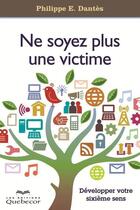 Couverture du livre « Ne soyez plus une victime: developper votre sixieme sens » de Philippe-E Dantes aux éditions Les Éditions Québec-livres