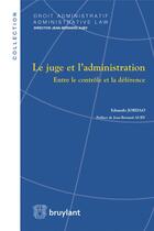 Couverture du livre « Le juge et l'administration ; entre le contrôle et la déférence » de Eduardo Jordao aux éditions Bruylant