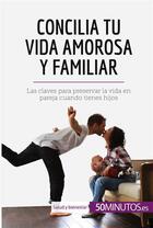 Couverture du livre « Concilia tu vida amorosa y familiar : las claves para preservar la vida en pareja cuando tienes hijo » de Aurelie Dorchy et Antonella Delli Gatti aux éditions 50minutos.es