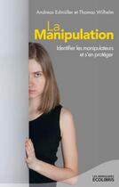 Couverture du livre « La manipulation ; identifier les manipulateurs et s'en protéger (édition 2013) » de Andreas Edmuller et Thomas Wilhem aux éditions Ixelles