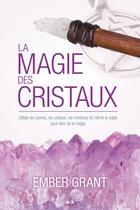 Couverture du livre « La magie des cristaux ; utiliser les pierres, les cristaux, les minéraux et même le sable pour faire de la magie » de Ember Grant aux éditions Editions Ada