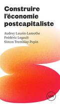 Couverture du livre « Construire l'économie postcapitaliste » de Simon Tremblay-Pepin et Audrey Laurin-Lamothe et Frederic Legault aux éditions Lux Canada