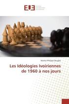 Couverture du livre « Les Ideologies Ivoiriennes de 1960 A nos jours » de Martial Dougbo aux éditions Editions Universitaires Europeennes