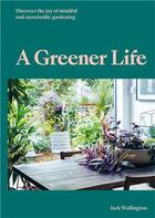 Couverture du livre « A greener life : discover the joy of mindful and sustainable gardening » de Jack Wallington aux éditions Laurence King
