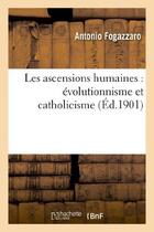 Couverture du livre « Les ascensions humaines : evolutionnisme et catholicisme » de Antonio Fogazzaro aux éditions Hachette Bnf